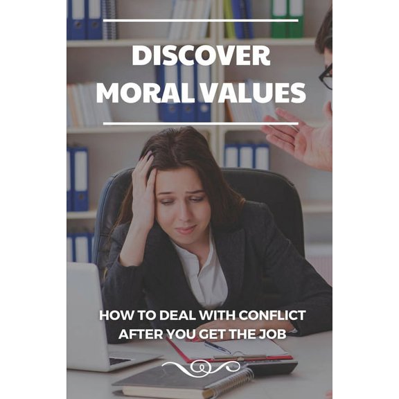 Discover Moral Values: How To Deal With Conflict After You Get The Job: Strong Work Ethic Examples (Paperback)