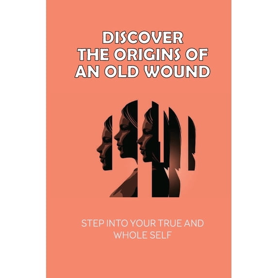 Discover The Origins Of An Old Wound: Step Into Your True And Whole Self: Understanding Of Personality (Paperback)