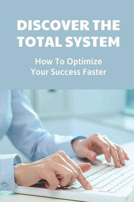 Discover The Total System: How To Optimize Your Success Faster: Achieve ...