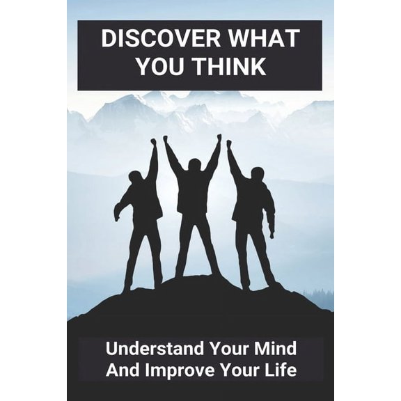 Discover What You Think: Understand Your Mind And Improve Your Life: How To Resolve Internal Conflicts (Paperback)
