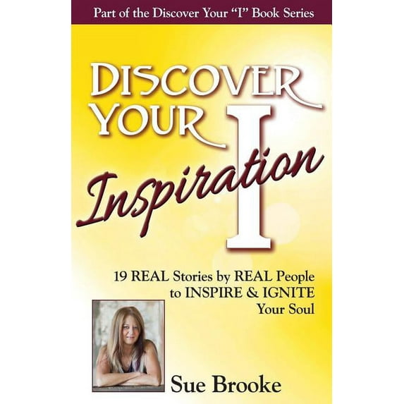 Discover Your Inspiration Sue Brooke Edition : Real Stories by Real People to Inspire and Ignite Your Soul (Paperback)
