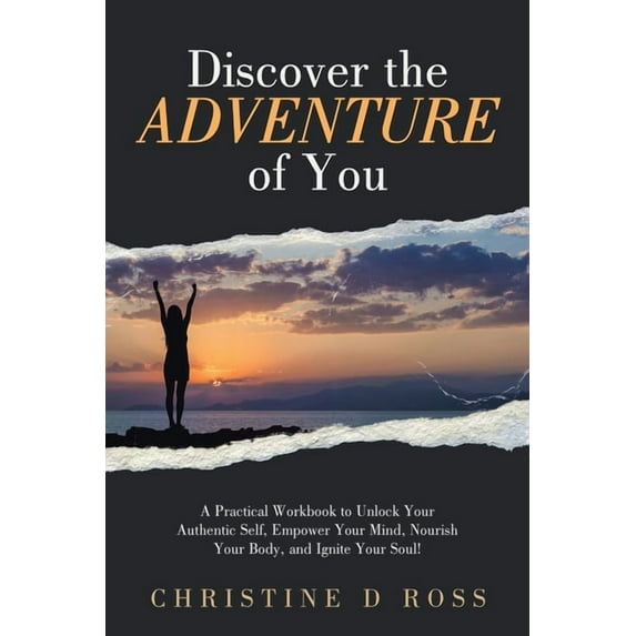 Discover the Adventure of You: A Practical Workbook to Unlock Your Authentic Self, Empower Your Mind, Nourish Your Body,, (Paperback)