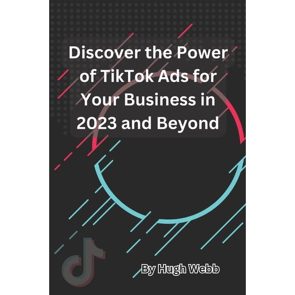 Discover the Power of TikTok Ads for Your Business in 2023 and Beyond (Paperback)