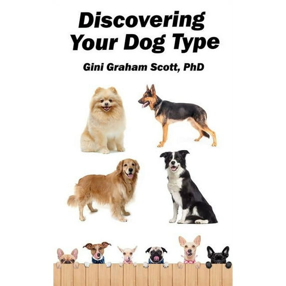 Discovering Your Dog Type: A New System for Understanding Yourself and Others, Improving Your Relationships, and Getting, (Hardcover)