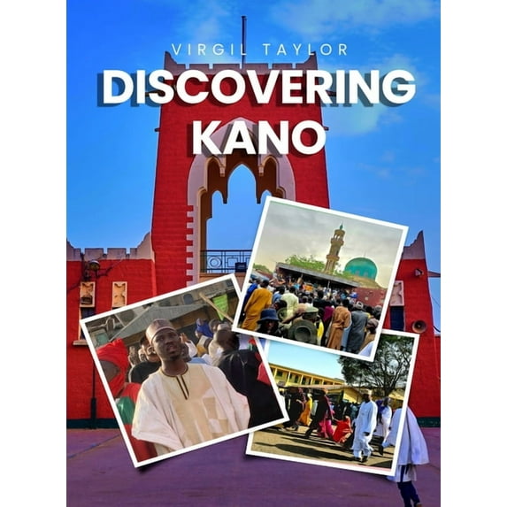 Discovering Kano: Journey to an ancient Hausa Emirate, (Hardcover)