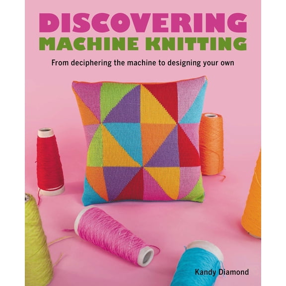 Discovering Machine Knitting : From Deciphering The Machine to Designing Your Own (Paperback)