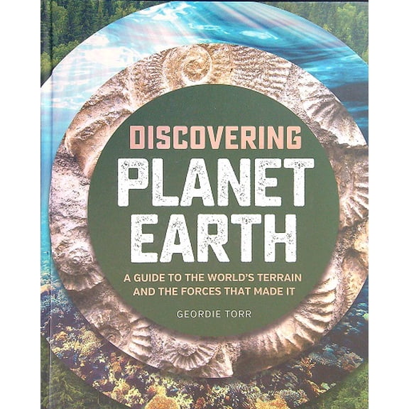Discovering Planet Earth: A Guide to the World's Terrain and the Forces That Make It