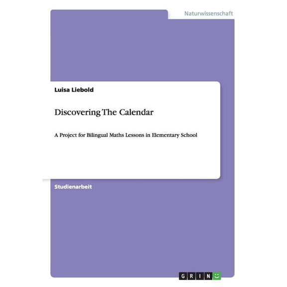 Discovering The Calendar: A Project for Bilingual Maths Lessons in Elementary School German Edition Paperback 3656029415 9783656029410 Luisa Liebold