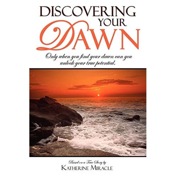Pre-Owned Discovering Your Dawn: Only When You Find Your Dawn Can You Unlock Your True Potential (Paperback) 1599321653 9781599321653