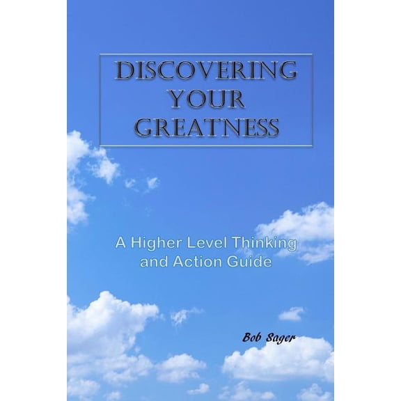 Discovering Your Greatness: A Higher Level Thinking and Action Guide (Paperback) by Robert D Sager