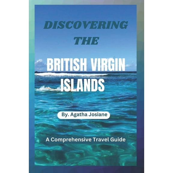 Discovering the British Virgin Islands 2023-2024: A Comprehensive Travel Guide