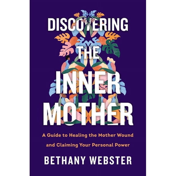 Discovering the Inner Mother: A Guide to Healing the Mother Wound and Claiming Your Personal Power, (Hardcover)