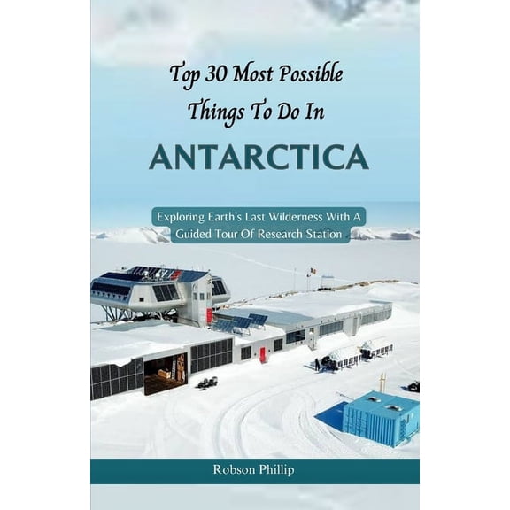 Discovermore Guide: Top 30 Most Possible things to do in Antarctica: Exploring Earth's Last Wilderness With A Guided Tour Of Research Station (Paperback)