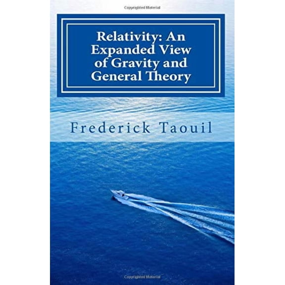 Relativity: An Expanded View of Gravity and General Theory: Relativity, Physics, Gravity, Cosmology, Time, Science Discovery Paperback 1979318840 9781979318846 Frederick Taouil