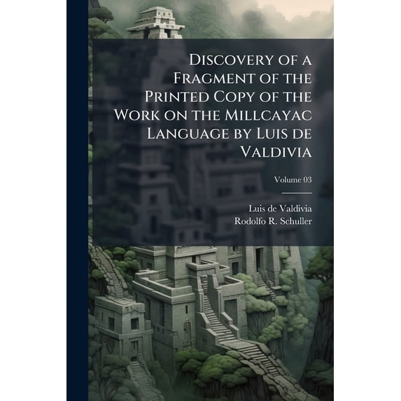Discovery of a Fragment of the Printed Copy of the Work on the Millcayac Language by Luis de Valdivia; Volume 03 (Paperback)