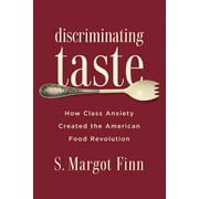 Discriminating Taste : How Class Anxiety Created the American Food Revolution (Paperback)