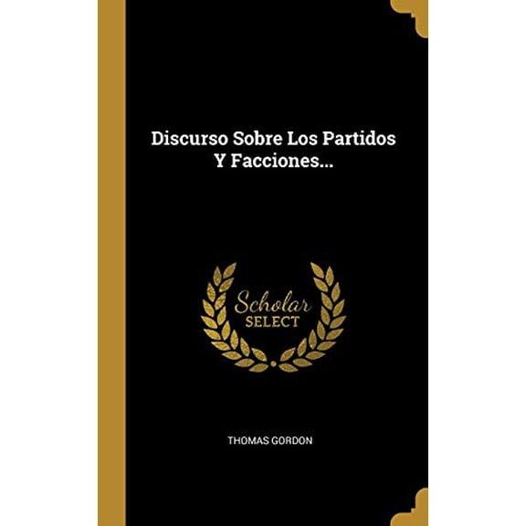 Discurso Sobre Los Partidos Y Facciones. Spanish Edition Hardcover 0341426253 9780341426257 Thomas Gordon