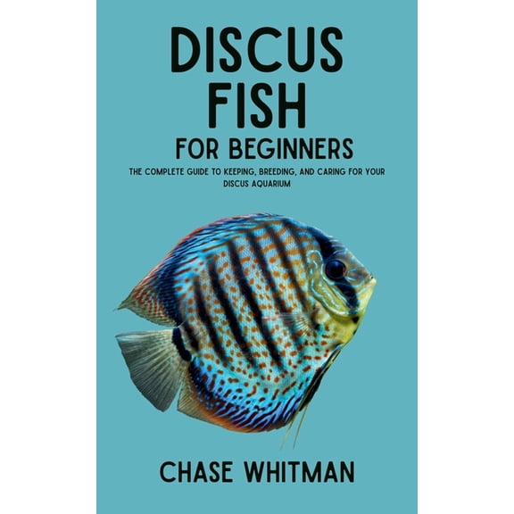 Discus Fish for Beginners: The Complete Guide to Keeping, Breeding, and Caring for Your Discus Aquarium, (Paperback)