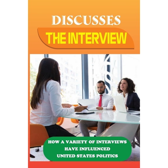 Discusses The Interview: How A Variety Of Interviews Have Influenced United States Politics: Interviewing With Intention (Paperback)