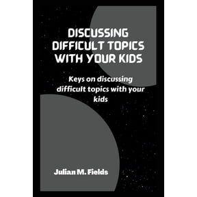 Discussing Difficult Topics with Your Kids : Keys on discussing difficult topics with your kids (Paperback)