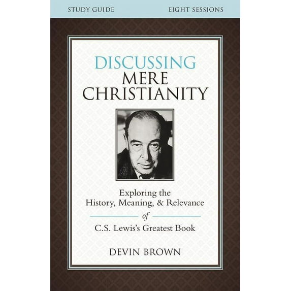Discussing Mere Christianity Bible Study Guide: Exploring the History, Meaning, and Relevance of C.S. Lewis's Greatest B, (Paperback)