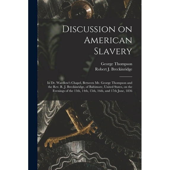 Discussion on American Slavery: in Dr. Wardlow's Chapel, Between Mr. George Thompson and the Rev. R. J. Breckinridge, of Baltimore, United States, on the Evenings of the 13th, 14th, 15th, 16th, and 17