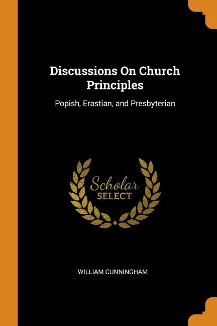 Discussions on Church Principles: Popish, Erastian, and Presbyterian Paperback