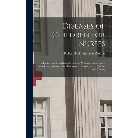 Diseases of Children for Nurses: Including Infant Feeding, Therapeutic Measures Employed in Childhood, Treatment for Eme, (Hardcover)