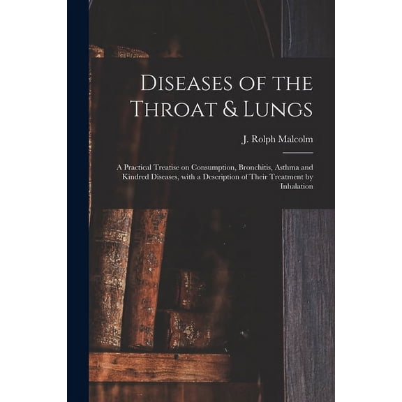 Diseases of the Throat & Lungs [microform]: a Practical Treatise on Consumption, Bronchitis, Asthma and Kindred Diseases, With a Description of Their Treatment by Inhalation (Paperback)