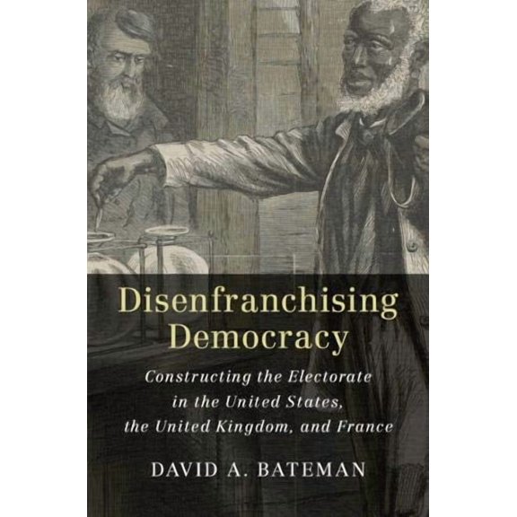 Disenfranchising Democracy: Constructing the Electorate in the United States, the United Kingdom, and France (Hardcover)