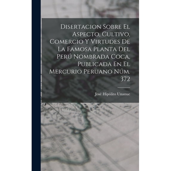 Disertacion Sobre El Aspecto, Cultivo, Comercio Y Virtudes De La Famosa Planta Del Perú Nombrada Coca, Publicada En El Mercurio Peruano Núm. 372 (Hardcover)