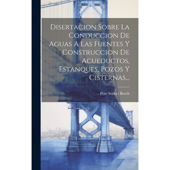 Disertacion Sobre La Conduccion De Aguas A Las Fuentes Y Construccion De Acueductos, Estanques, Pozos Y Cisternas... (Hardcover)