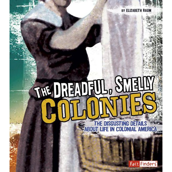 Disgusting History The Dreadful, Smelly Colonies: The Disgusting Details about Life in Colonial America, (Paperback)