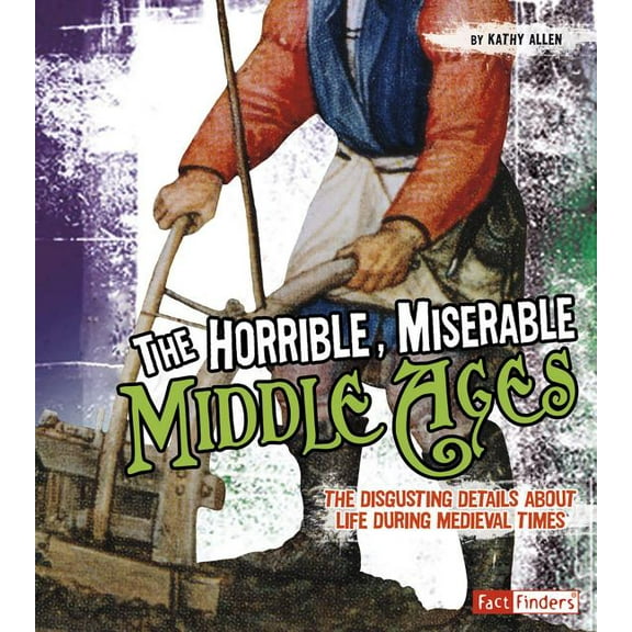 Disgusting History The Horrible, Miserable Middle Ages: The Disgusting Details about Life During Medieval Times, (Paperback)