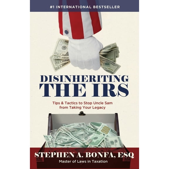 Disinheriting the IRS: Tips & Tactics to Stop Uncle Sam from Taking Your Legacy, (Paperback)