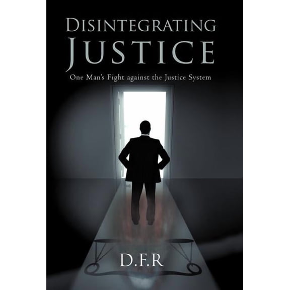 Disintegrating Justice: One Man's Fight Against the Justice System, (Hardcover)