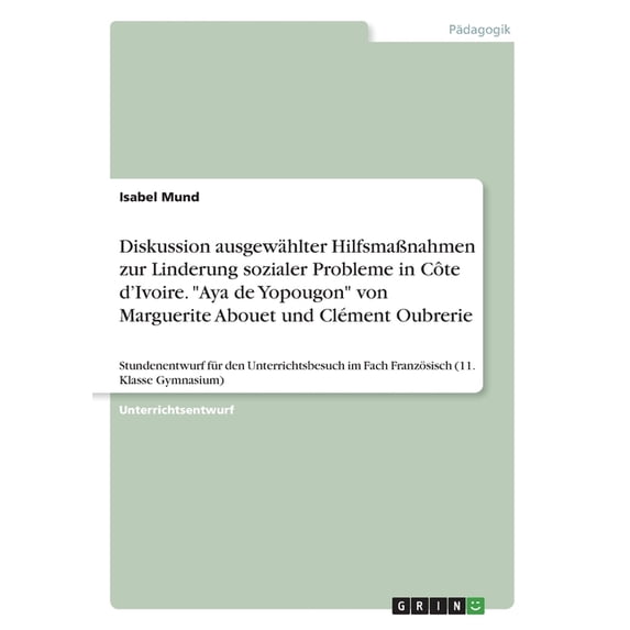 Diskussion ausgewählter Hilfsmaßnahmen zur Linderung sozialer Probleme in Côte d'Ivoire. "Aya de Yopougon" von Marguerite Abouet und Clément Oubrerie : Stundenentwurf für den Unterrichtsbesuch im Fach Französisch (11. Klasse Gymnasium) (Paperback)