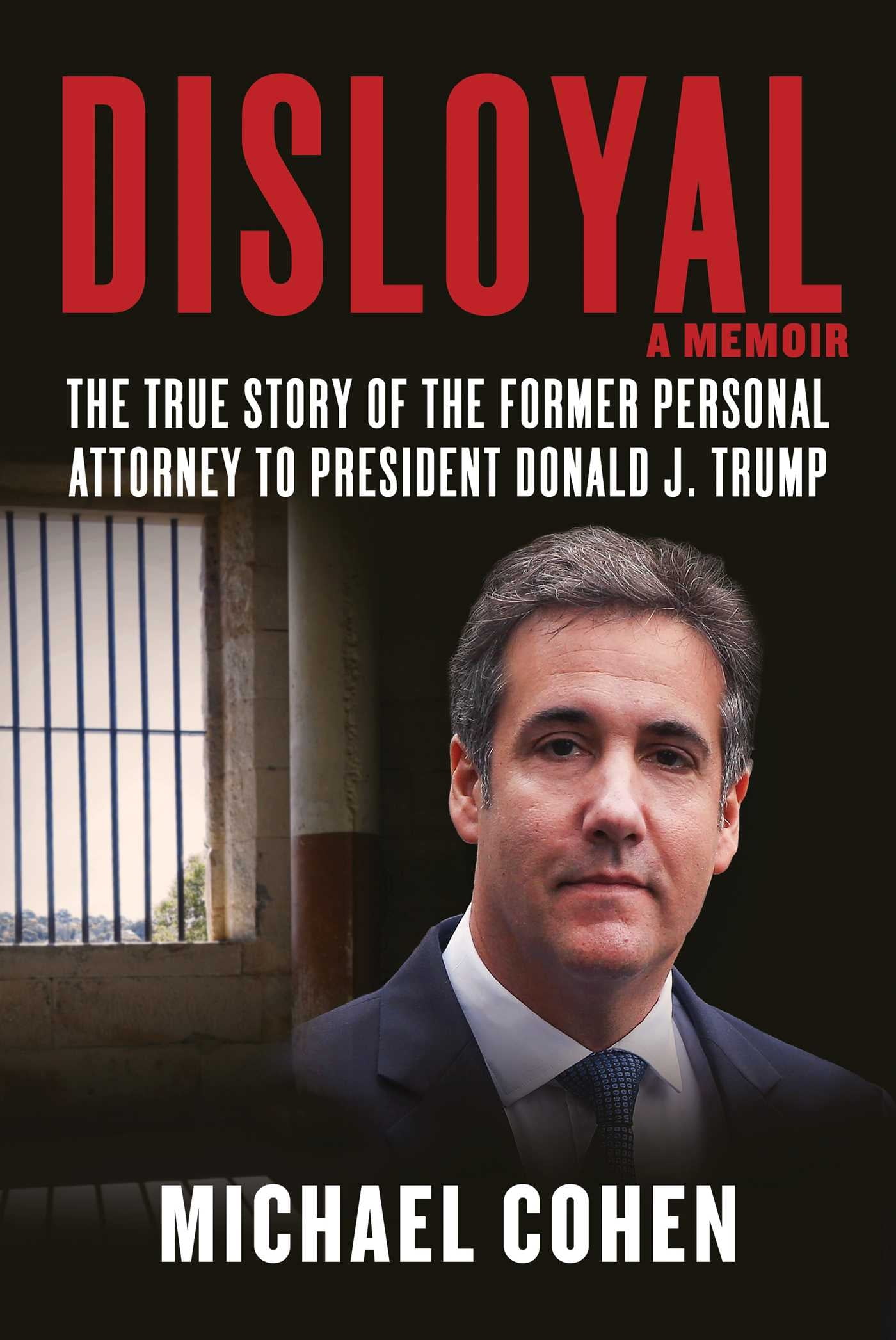 MICHAEL COHEN Disloyal: A Memoir: The True Story of the Former Personal Attorney to President Donald J. Trump