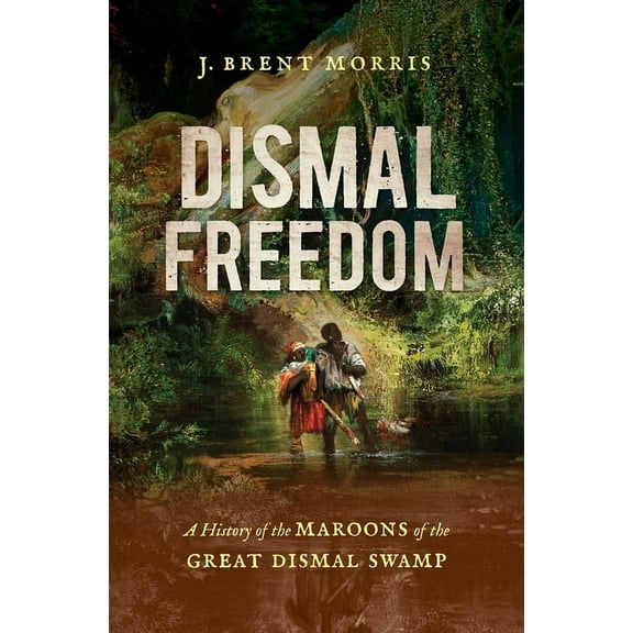 Dismal Freedom: A History of the Maroons of the Great Dismal Swamp, (Hardcover)