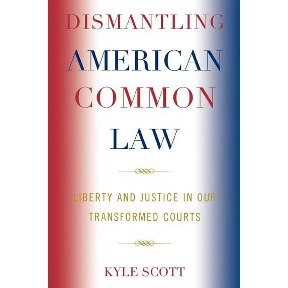 Dismantling American Common Law: Liberty and Justice in Our Transformed Courts, (Paperback)