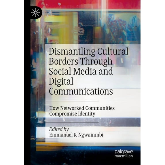 Dismantling Cultural Borders Through Social Media and Digital Communications: How Networked Communities Compromise Ident, (Paperback)