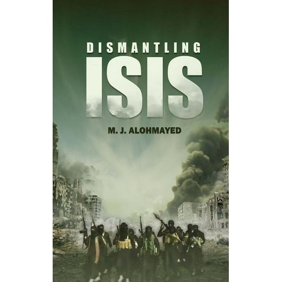 Dismantling ISIS Paperback 1508856621 9781508856627 M. J. Alohmayed
