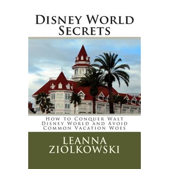 Disney World Secrets: How to Conquer Walt Disney World and Avoid Common Vacation Woes (Paperback)
