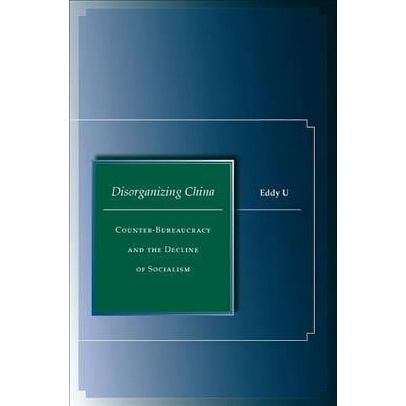 Disorganizing China : Counter-Bureaucracy and the Decline of Socialism (Hardcover)