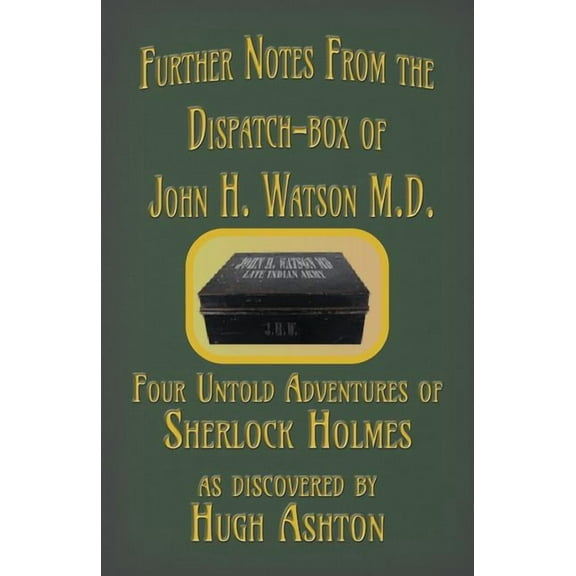 Dispatch-Box Further Notes from the Dispatch-Box of John H. Watson M.D.: Four Untold Adventures of Sherlock Holmes, Book 2, (Paperback)