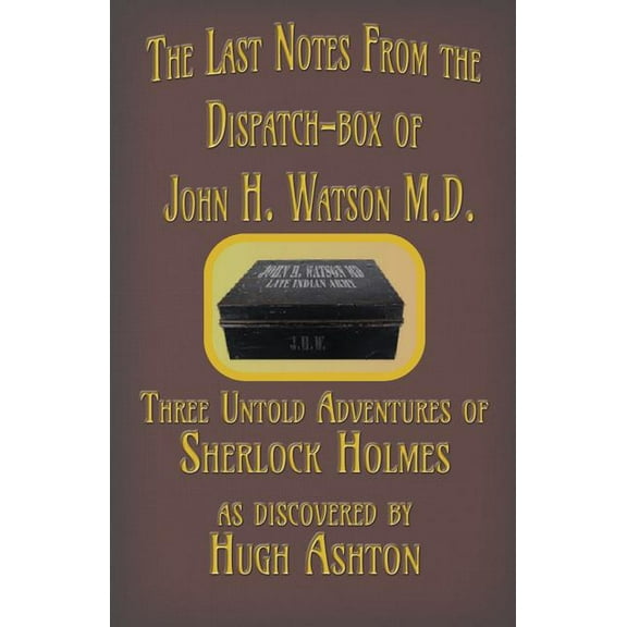 Dispatch-Box The Last Notes From the Dispatch-box of John H. Watson M.D.: Three Untold Adventures of Sherlock Holmes, Book 4, (Paperback)