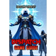 Dispatch Game Guide Optimize Your Team, Maximize Trust, and Crush Every Difficulty, Paperback
