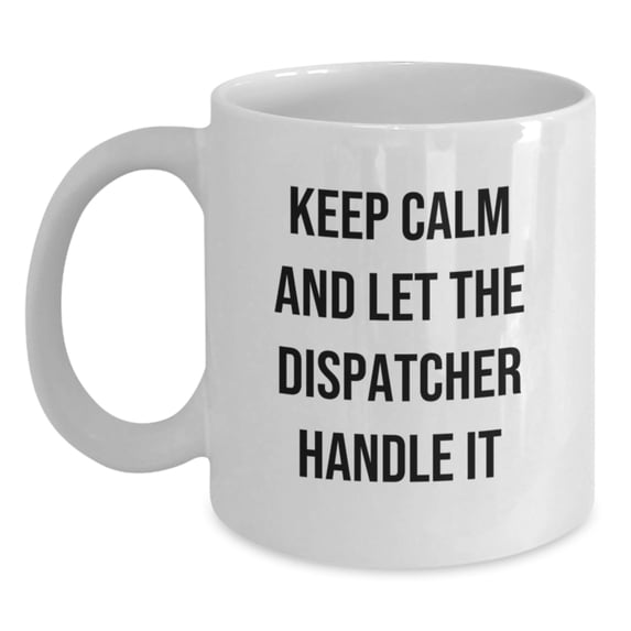 Dispatcher Humor White Coffee Mug, 'Keep Calm And Let The Dispatcher Handle It', Funny Graduation Gifts for Dispatcher from Friends, Coworkers, or Family