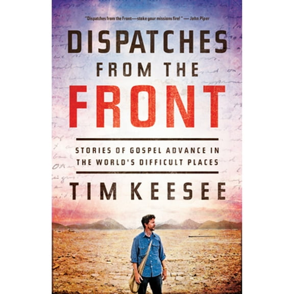 Pre-Owned Dispatches from the Front: Stories of Gospel Advance in the World's Difficult Places (Paperback) 143354069X 9781433540691