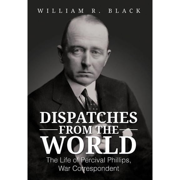 Dispatches from the World: The Life of Percival Phillips, War Correspondent (Hardcover)